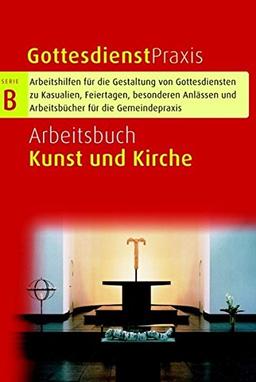 Arbeitsbuch Kunst und Kirche (Gottesdienstpraxis Serie B / Arbeitshilfen für die Gestaltung von Gottesdiensten zu Kasualien, Feiertagen, besonderen Anlässen und Arbeitsbücher für die Gemeindepraxis)