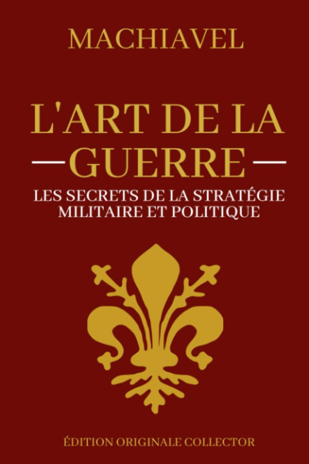 Machiavel L'art de la Guerre | Les secrets de la Stratégie Militaire et Politique: Edition originale collector