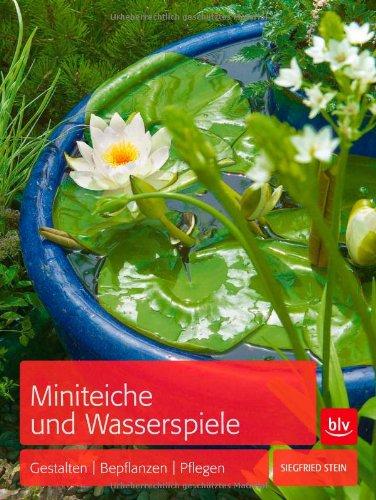 Miniteiche und Wasserspiele: Gestalten - Bepflanzen - Pflegen