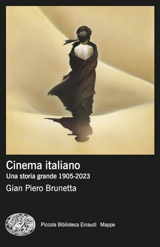 Cinema italiano. Una storia grande 1905-2023 (Piccola biblioteca Einaudi. Mappe)