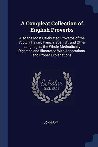 A Compleat Collection of English Proverbs: Also the Most Celebrated Proverbs of the Scotch, Italian, French, Spanish, and Other Languages. the Whole ... With Annotations, and Proper Explanations