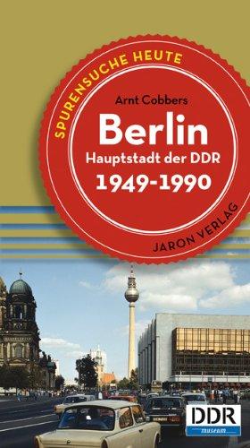 Berlin, Hauptstadt der DDR: Spurensuche heute: Orte, Bauten, Ereignisse 1949­1990