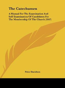 The Catechumen: A Manual For The Examination And Self Examination Of Candidates For The Membership Of The Church (1847)