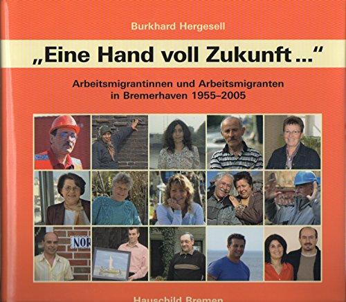 Eine Handvoll Zukunft: Arbeitsmigrantinnen und Arbeitsmigranten in Bremerhaven 1955-2005