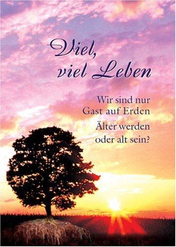 Viel, viel Leben: Wir sind nur Gast auf Erden. Älter werden oder alt sein?