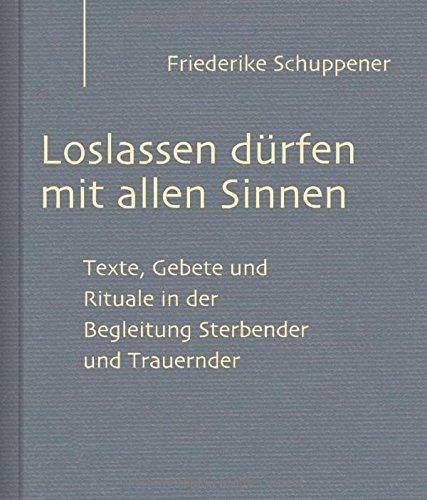 Loslassen dürfen mit allen Sinnen: Texte, Gebete und Rituale in der Begleitung Sterbender und Trauernder