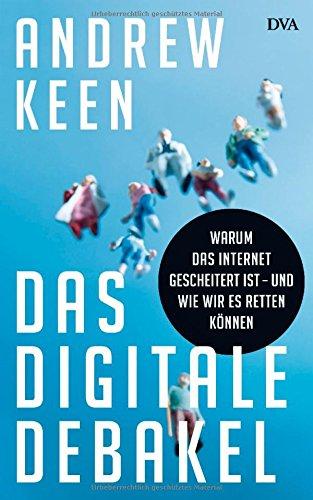 Das digitale Debakel: Warum das Internet gescheitert ist - und wie wir es retten können