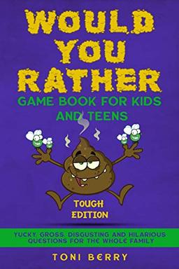 Would You Rather Game Book for Kids and Teens - Tough Edition: Yucky, Gross, Disgusting and Hilarious Questions for the whole Family.