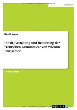 Inhalt, Gestaltung und Bedeutung der  "Teutschen Grammatica" von Valentin Ickelsamer