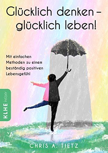 Glücklich denken - glücklich leben!: Mit einfachen Methoden zu einem beständig positiven Lebensgefühl