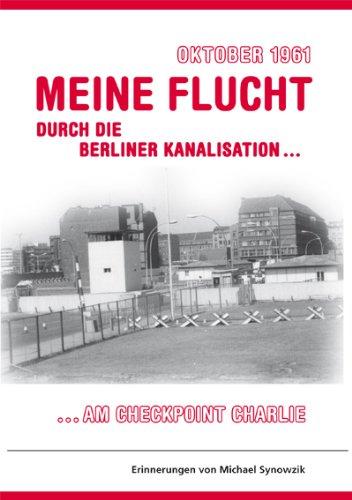 Oktober 1961 - Meine Flucht durch die Berliner Kanalisation: am Checkpoint Charlie - Erinnerungen von Michael Synowzik