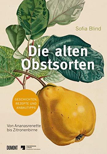 Die alten Obstsorten: Von Ananasrenette bis Zitronenbirne. Geschichten, Rezepte und Anbautipps