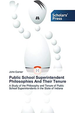 Public School Superintendent Philosophies And Their Tenure: A Study of the Philosophy and Tenure of Public School Superintendents in the State of Indiana