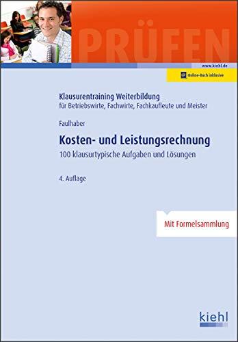 Kosten- und Leistungsrechnung: 100 Klausurtypische Aufgaben und Lösungen. (Klausurentraining Weiterbildung - für Betriebswirte, Fachwirte, Fachkaufleute und Meister)