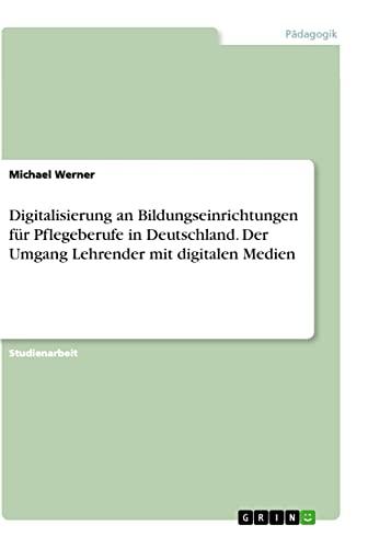 Digitalisierung an Bildungseinrichtungen für Pflegeberufe in Deutschland. Der Umgang Lehrender mit digitalen Medien