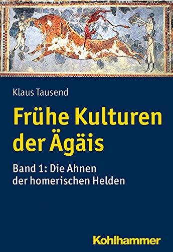 Frühe Kulturen der Ägäis: Bd. 1: Die Ahnen der homerischen Helden