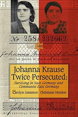 Johanna Krause Twice Persecuted: Surviving in Nazi Germany and Communist East Germany (Life Writing)