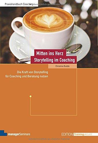 Mitten ins Herz - Storytelling im Coaching: Die Kraft von Storytelling für Coaching und Beratung nutzen (Edition Training aktuell)