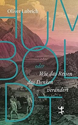 Humboldt: oder wie das Reisen das Denken verändert