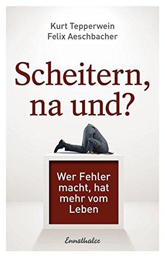 Scheitern, na und?: Wer Fehler macht, hat mehr vom Leben