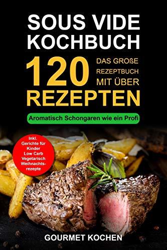 Sous Vide Kochbuch: Das große Rezeptbuch mit über 120 leckeren Rezepten - Aromatisch Schongaren wie ein Profi -  Mit dem Sous Vide Garer & Vakuumiergerät Inkl. Fleisch garen, Weihnachtsrezepte