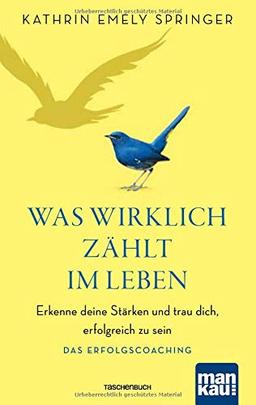 Was wirklich zählt im Leben: Erkenne deine Stärken und trau dich, erfolgreich zu sein. Das Erfolgscoaching