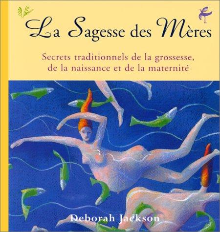 La sagesse des mères : secrets traditionnels de la grossesse, de la naissance et de la maternité