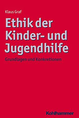 Ethik der Kinder- und Jugendhilfe: Grundlagen und Konkretionen (Ethik - Grundlagen und Handlungsfelder)