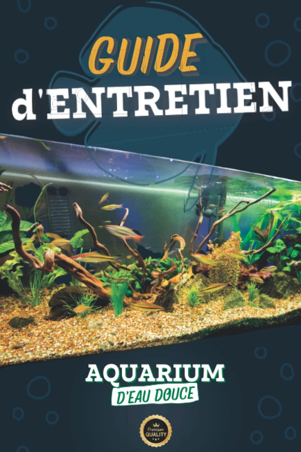 Mon Guide d'Entretien pour Aquarium d'Eau Douce : suivre l'évolution et l'entretien de mon aquarium à domicile en toute simplicité: Pour tout passionné, débutants ou experts et professionnels