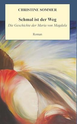 Schmal ist der Weg: Die Geschichte der Maria von Magdala