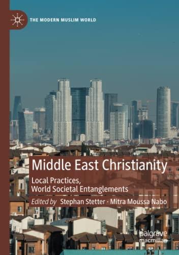 Middle East Christianity: Local Practices, World Societal Entanglements (The Modern Muslim World)