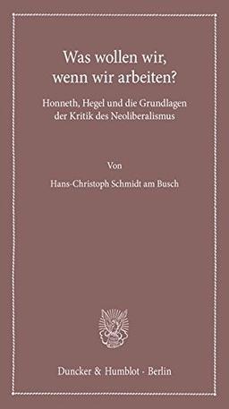 Was wollen wir, wenn wir arbeiten?: Honneth, Hegel und die Grundlagen der Kritik des Neoliberalismus. (Lectiones Inaugurales)