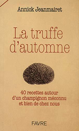 La truffe d'automne : 40 recettes autour d'un champignon méconnu et bien de chez nous