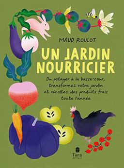 Un jardin nourricier : du potager à la basse-cour, transformez votre jardin et récoltez des produits frais toute l'année