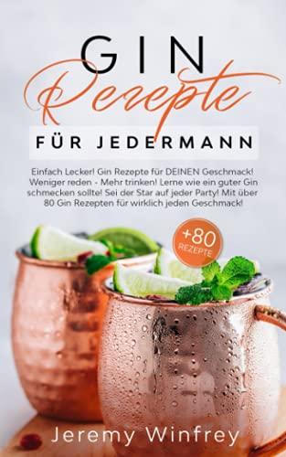 Gin Rezepte für Jedermann: Einfach Lecker! Gin Rezepte für DEINEN Geschmack! Weniger reden-Mehr trinken! Lerne wie ein guter Gin schmecken sollte.Sei der Star auf jeder Party! Mit über 80 Gin Rezepten