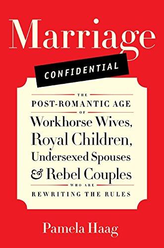 Marriage Confidential: The Post-Romantic Age of Workhorse Wives, Royal Children, Undersexed Spouses, and Rebel Couples Who Are Rewriting the Rules