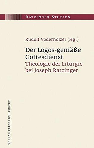 Der Logos-gemäße Gottesdienst: Theologie der Liturgie bei Joseph Ratzinger (Ratzinger-Studien)