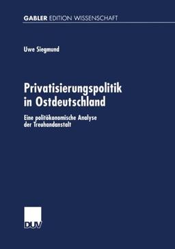 Privatisierungspolitik in Ostdeutschland: Eine Politökonomische Analyse Der Treuhandanstalt (Gabler Edition Wissenschaft) (German Edition)