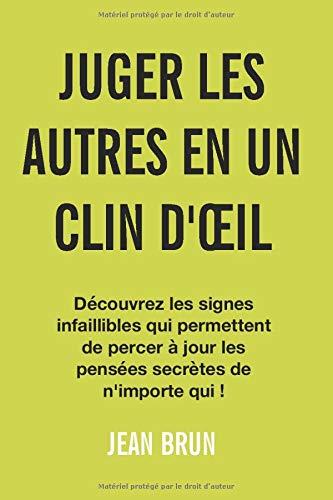 Juger les autres en un clin d'œil: Découvrez les signes infaillibles qui permettent de percer à jour les pensées secrètes de n'importe qui !