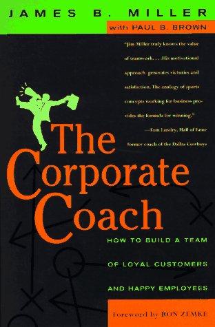 The Corporate Coach: How to Build a Team of Loyal Customers and Happy Employees