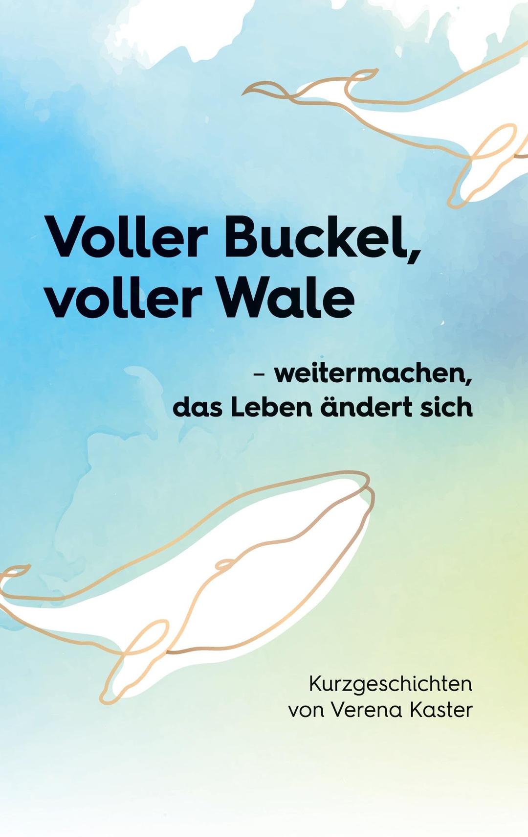 Voller Buckel, voller Wale: - weitermachen, das Leben ändert sich Kurzgeschichten von Verena Kaster