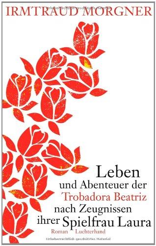 Leben und Abenteuer der Trobadora Beatriz nach Zeugnissen ihrer Spielfrau Laura: Roman