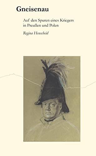 Gneisenau: Auf den Spuren eines Kriegers in Preußen und Polen