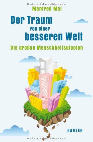 Der Traum von einer besseren Welt: Die großen Menschheitsutopien