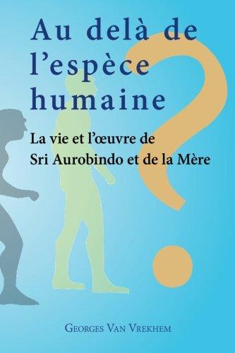 Au delà de l'espèce humaine - La vie et l'oeuvre de Sri Aurobindo et de la Mère