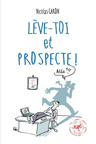 Lève-toi et Prospecte: Parce que vendre est d'abord une conquête !