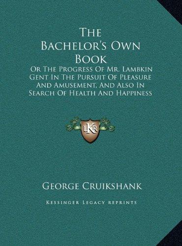 The Bachelor's Own Book: Or The Progress Of Mr. Lambkin Gent In The Pursuit Of Pleasure And Amusement, And Also In Search Of Health And Happiness (LARGE PRINT EDITION)