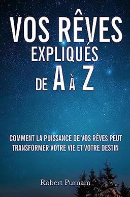 Vos rêves expliqués de A à Z : Comment la puissance de vos rêves peut transformer votre vie et votre destin