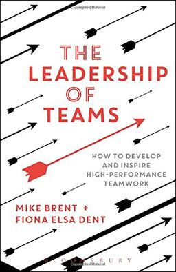 The Leadership of Teams: How to Develop and Inspire High-Performance Teamwork