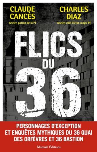 Flics du 36 : personnages d'exception et enquêtes mythiques du 36 quai des Orfèvres et 36 Bastion